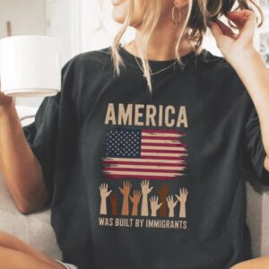 America Was Built By Immigrants Shirts