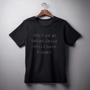 Dont Sit At Tables Jesus Would Have Flipped shirt