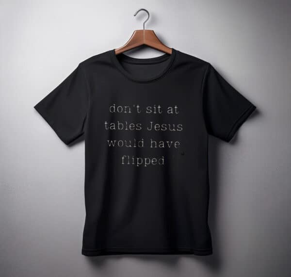 Dont Sit At Tables Jesus Would Have Flipped shirt