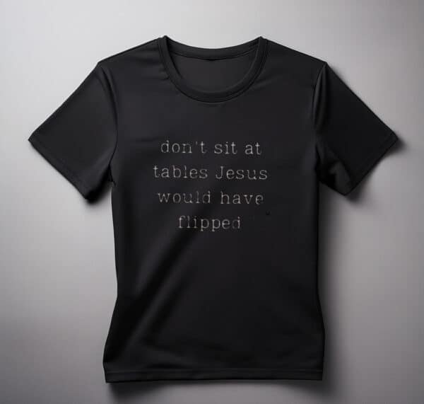 Dont Sit At Tables Jesus Would Have Flipped shirt