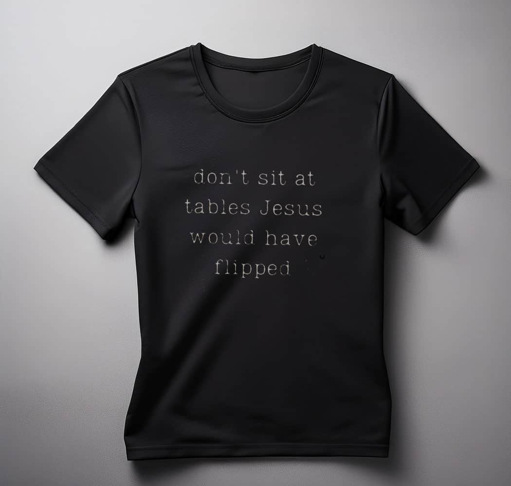 Dont Sit At Tables Jesus Would Have Flipped shirt