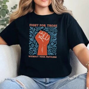 Fight For Those Without Your Privilege Shirt