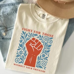 Fight For Those Without Your Privilege Shirt