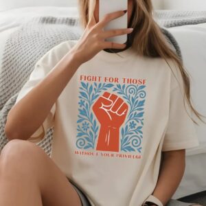 Fight For Those Without Your Privilege Shirt