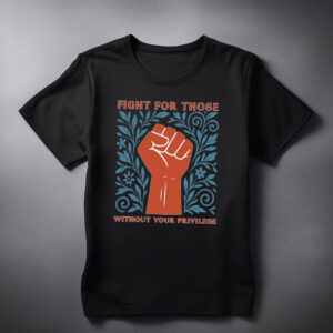 Fight For Those Without Your Privilege Shirts