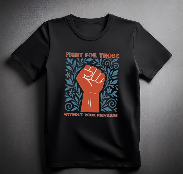 Fight For Those Without Your Privilege Shirts