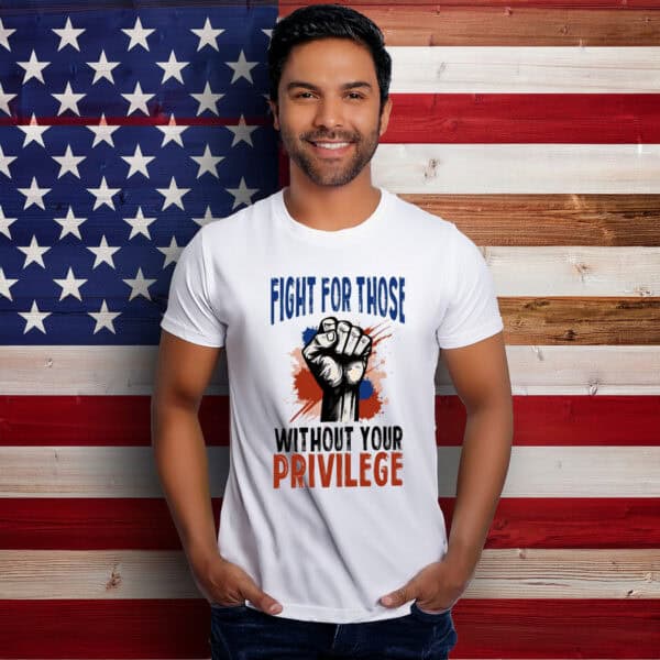 Fight For Those Without Your Privilege Tee Shirt