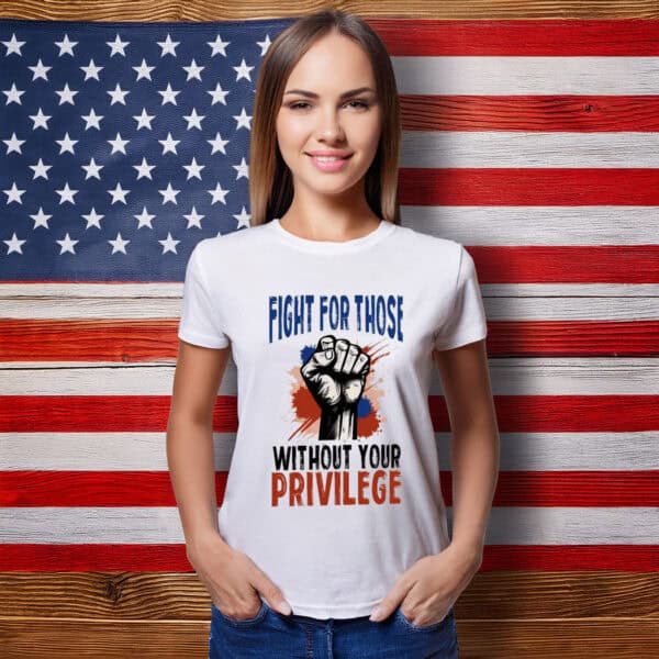 Fight For Those Without Your Privilege Tee Shirt