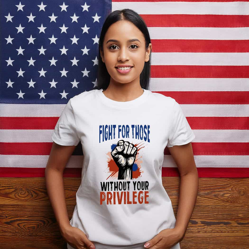 Fight For Those Without Your Privilege Tee Shirt