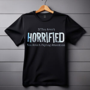 If You Arent Horrified shirt