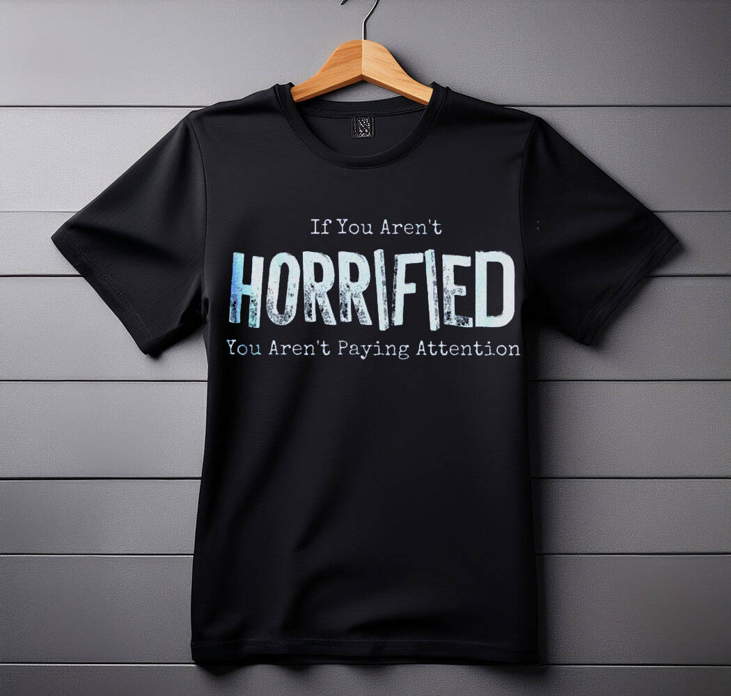 If You Arent Horrified shirt