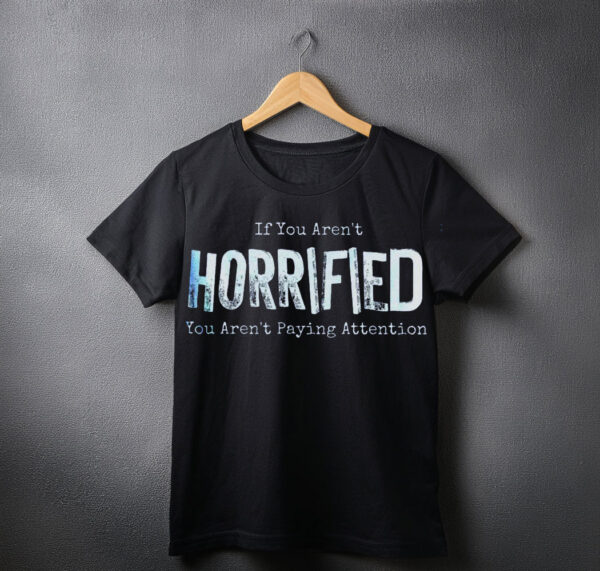 If You Arent Horrified shirt
