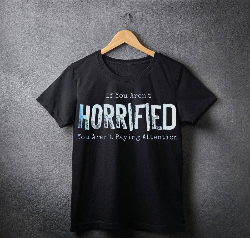 If You Arent Horrified shirt