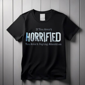 If You Arent Horrified shirt