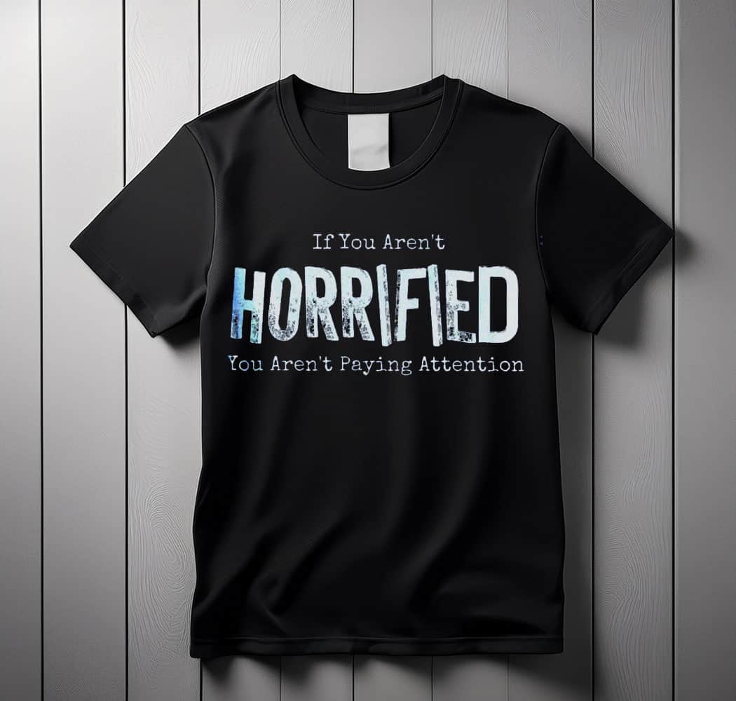 If You Arent Horrified shirt