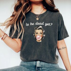 Is He Dead Yet Tee shirt