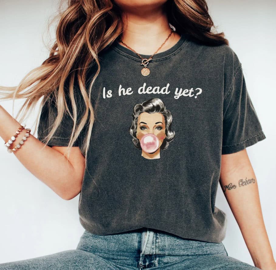 Is He Dead Yet Tee shirt
