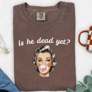 Is He Dead Yet Tee shirt