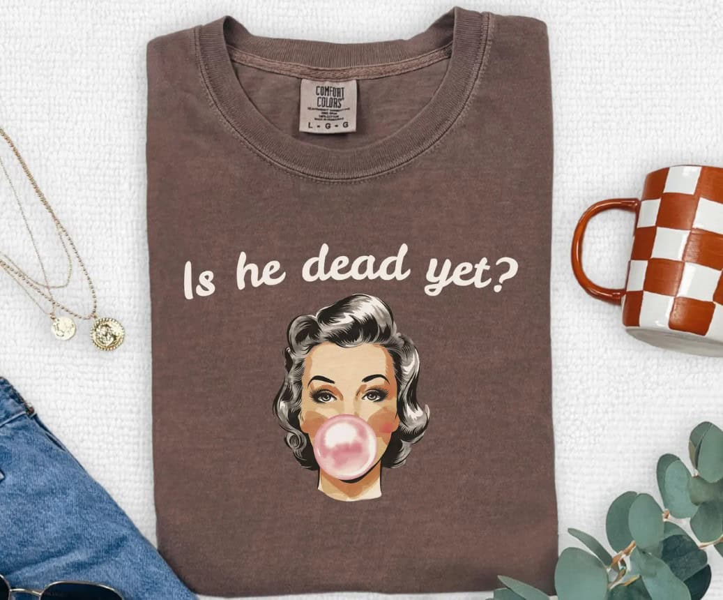 Is He Dead Yet Tee shirt