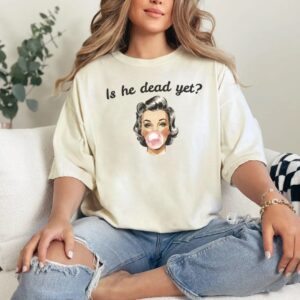 Is He Dead Yet Tee shirt