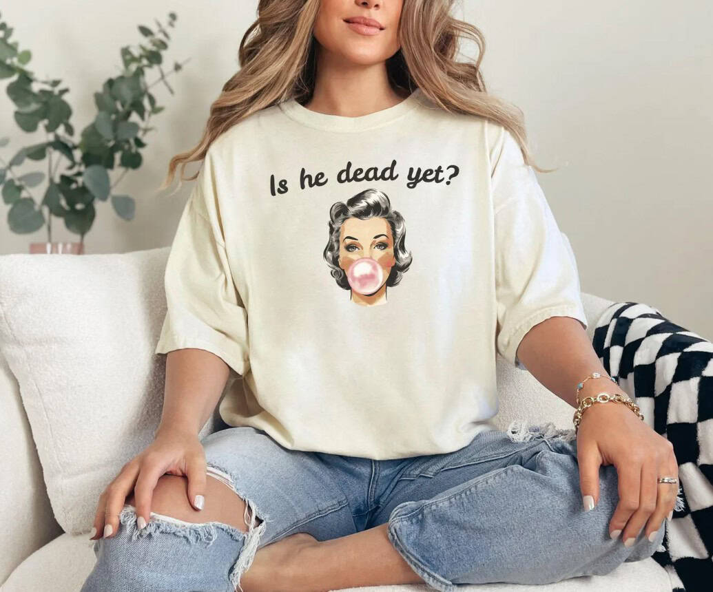 Is He Dead Yet Tee shirt