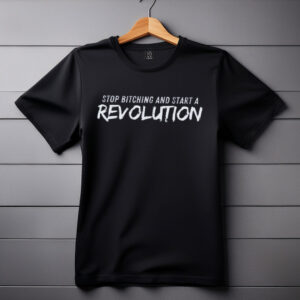 Stop Bitching and Start A Revolution SHIRT