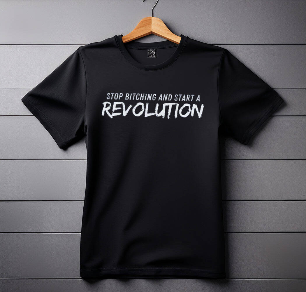Stop Bitching and Start A Revolution SHIRT