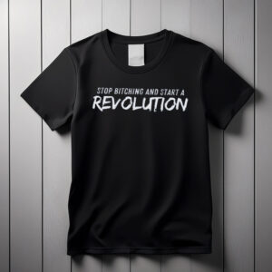 Stop Bitching and Start A Revolution SHIRT