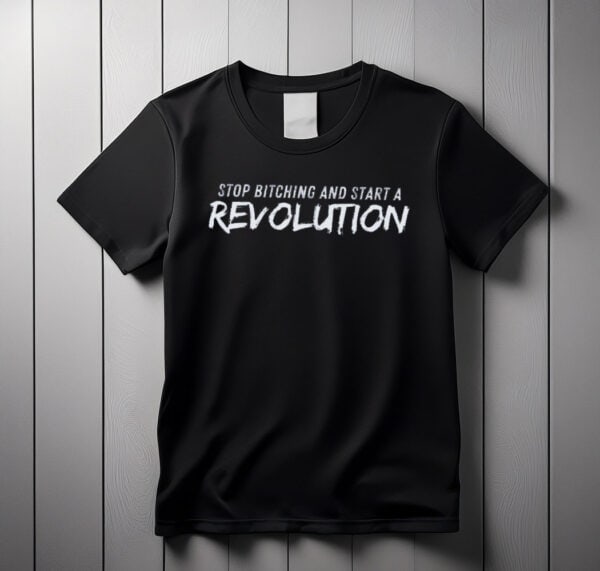Stop Bitching and Start A Revolution SHIRT