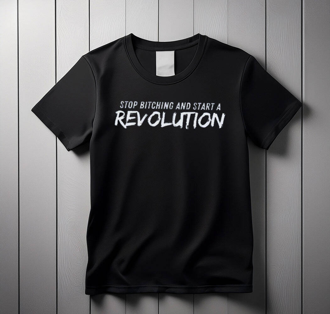 Stop Bitching and Start A Revolution SHIRT