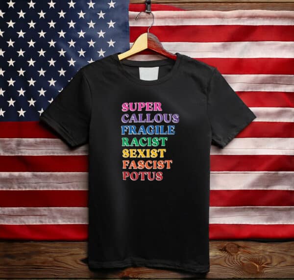 Super Callous Fragile Racist Sexist Fascist POTUS T-Shirts