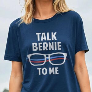 Talk Bernie to Me Bernie Sanders Shirt