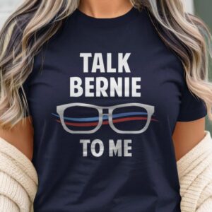 Talk Bernie to Me Bernie Sanders Shirt