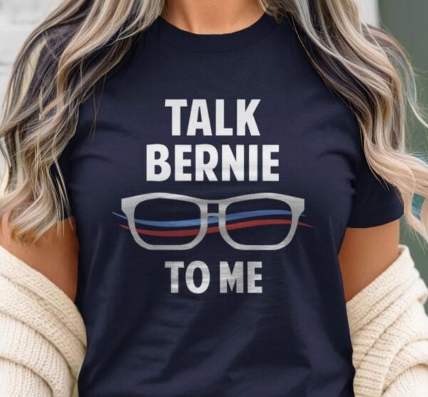 Talk Bernie to Me Bernie Sanders Shirt