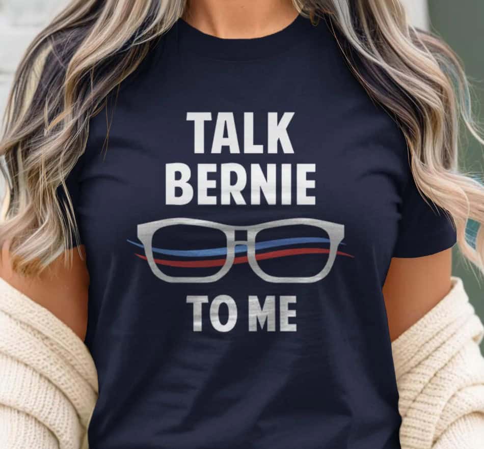 Talk Bernie to Me Bernie Sanders Shirt