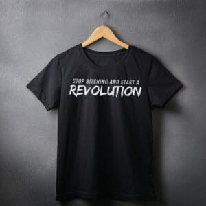 Stop Bitching and Start A Revolution SHIRT