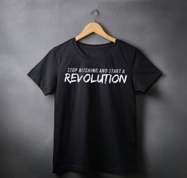 Stop Bitching and Start A Revolution SHIRT