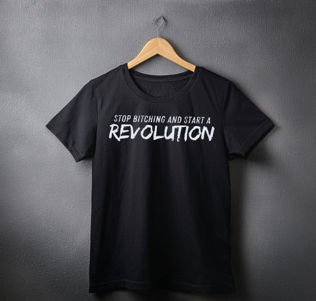 Stop Bitching and Start A Revolution SHIRT