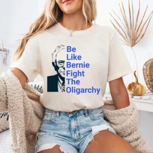 be like Bernie Sanders Fight Oligarchy Tee shirt