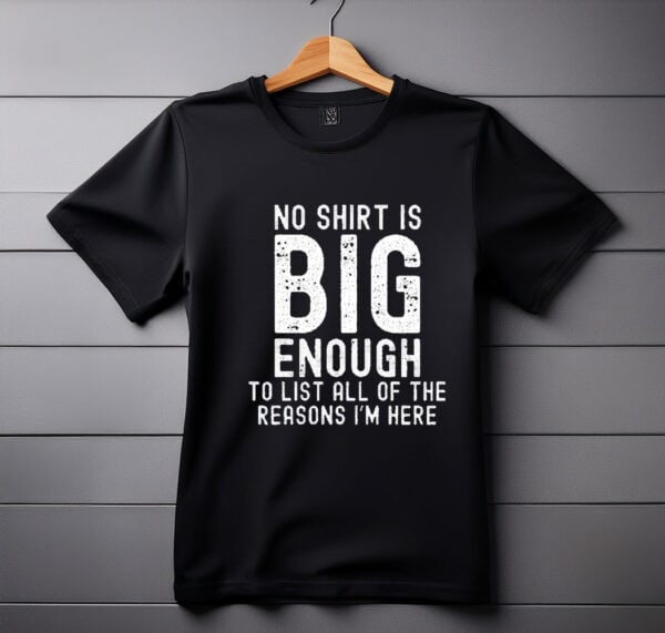 no shirt is big enough to list all of the reasons i am here shirt