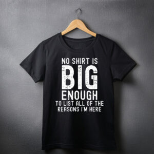 no shirt is big enough to list all of the reasons i am here shirt