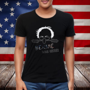 Bernie Was Here – Political Satire T-Shirt