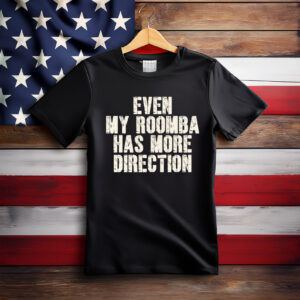 Even My Roomba Has More Direction Anti Trump Shirt