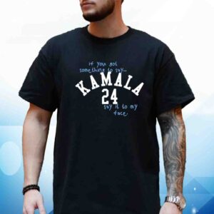 If You Got Something To Say Kamala 24 Say It To My Face Shirt
