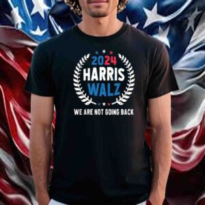 2024 Harris Walz We Are Not Going Back T-Shirt