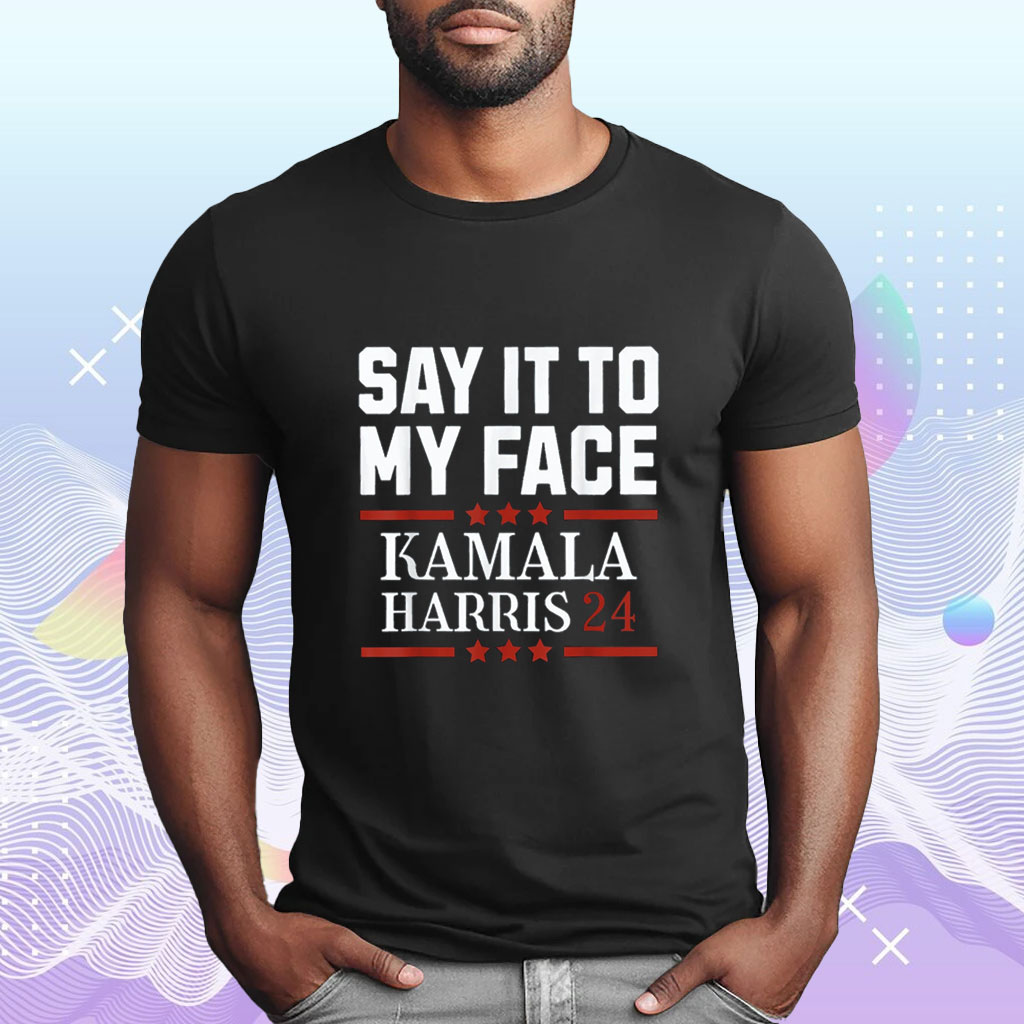 Say It To My Face Shirt, Harris 2024 Shirt, Support for Kamala Harris 2024 Shirt, Kamala Rally T-Shirt