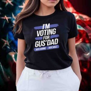 I'm Voting For Gus' Dad, Vote Harris, Vote Walz T-Shirt