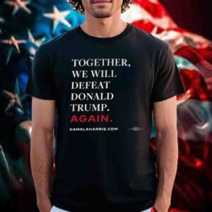TOGETHER, WE WILL DEFEAT TRUMP AGAIN T-SHIRT