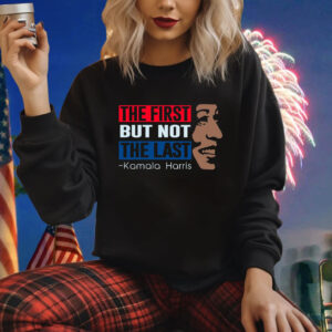 The First But Not The Last Kamala Harris Shirt