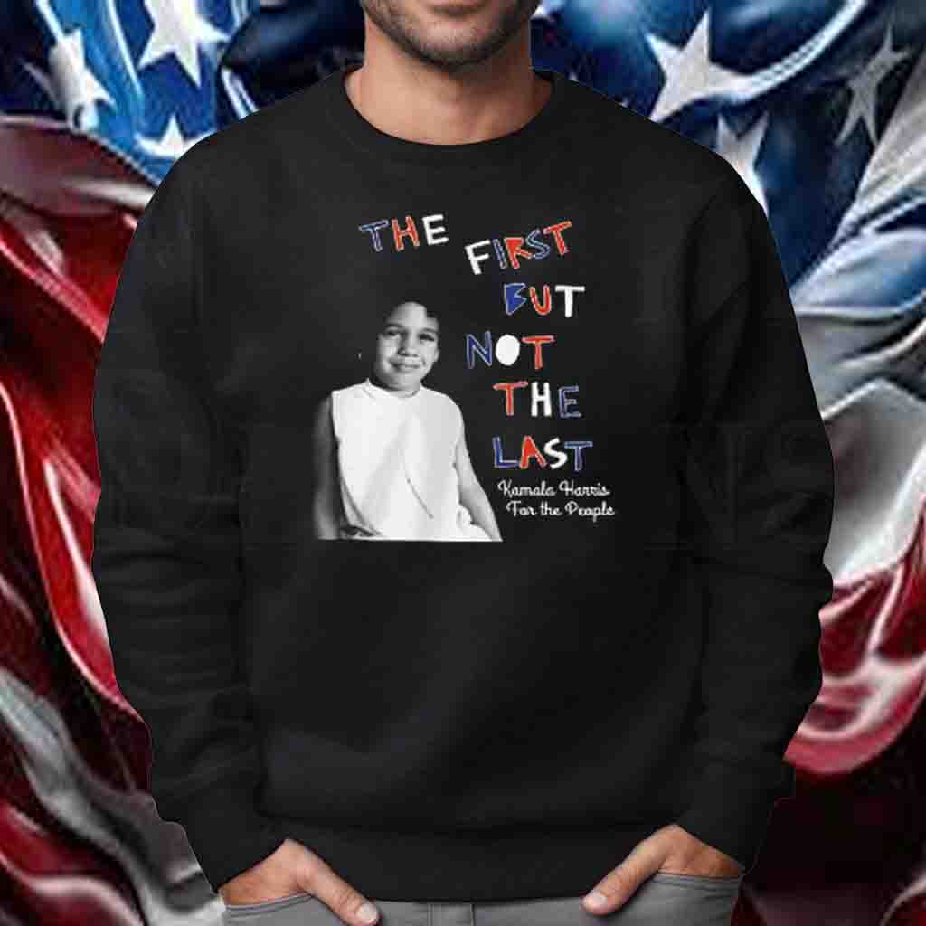 The first but not the last Kamala Harris For The People Shirt